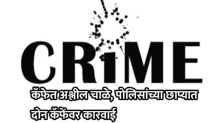 शालेय, महाविद्यालयीन विद्यार्थ्यांचे कॅफेत अश्लील चाळे, पोलिसांच्या छाप्यात दोन कॅफेंवर कारवाई