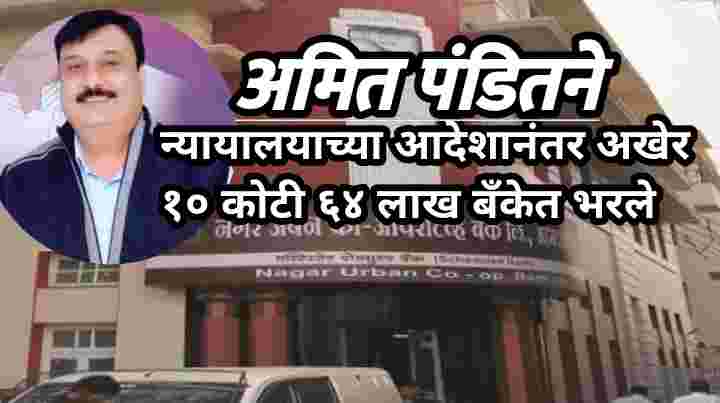 संगमनेरमधील नगर अर्बनचा मोठा थकबाकीदार कर्जदार अमित पंडितने न्यायालयाच्या आदेशानंतर अखेर १० कोटी ६४ लाख बँकेत भरले