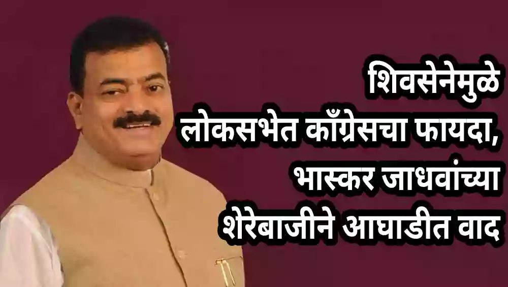शिवसेनेमुळे लोकसभेत काँग्रेसचा फायदा, भास्कर जाधवांच्या शेरेबाजीने आघाडीत वाद