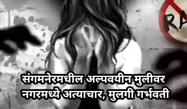 संगमनेरमधील अल्पवयीन मुलीवर नगरमध्ये अत्याचार, मुलगी गर्भवती