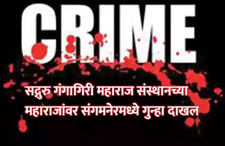 सद्गुरु गंगागिरी महाराज संस्थानच्या महाराजांवर संगमनेरमध्ये गुन्हा दाखल, अशी आहे घटना