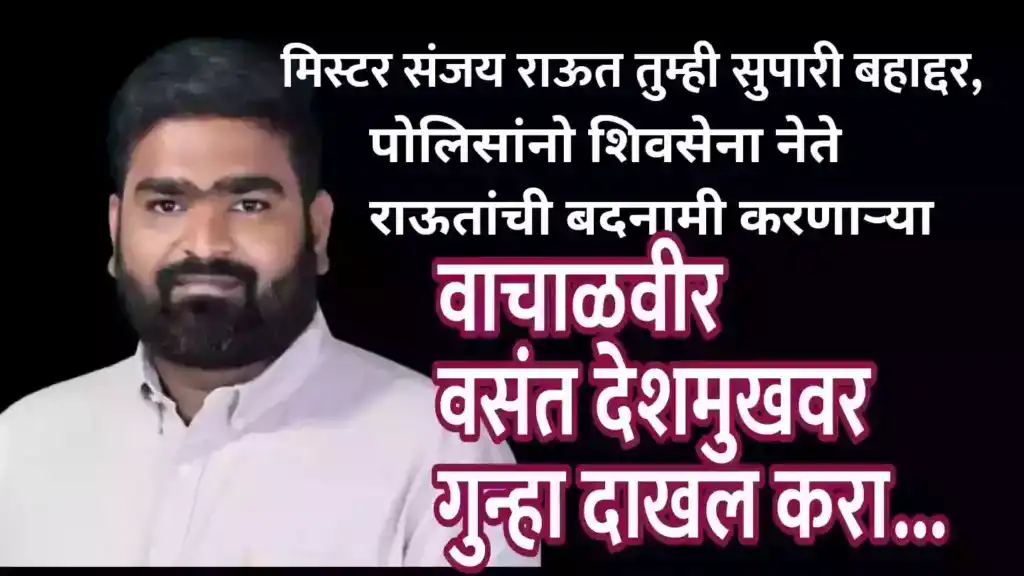 मिस्टर संजय राऊत तुम्ही सुपारी बहाद्दर, पोलिसांनो शिवसेना नेते राऊतांची बदनामी करणाऱ्या वाचाळवीर वसंत देशमुखवर गुन्हा दाखल करा… शिवसैनिक पंकज पडवळ यांची मागणी