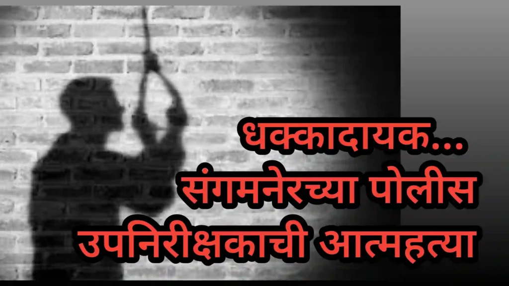 धक्कादायक… संगमनेरच्या पोलीस उपनिरीक्षकाची आत्महत्या, झाडाला गळफास घेतलेल्या अवस्थेत आढळला मृतदेह