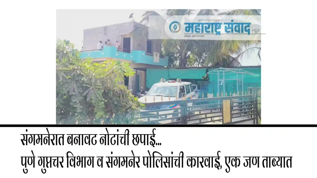 संगमनेरात बनावट नोटांची छपाई… पुणे गुप्तचर विभाग व संगमनेर पोलिसांची कारवाई, एक जण ताब्यात