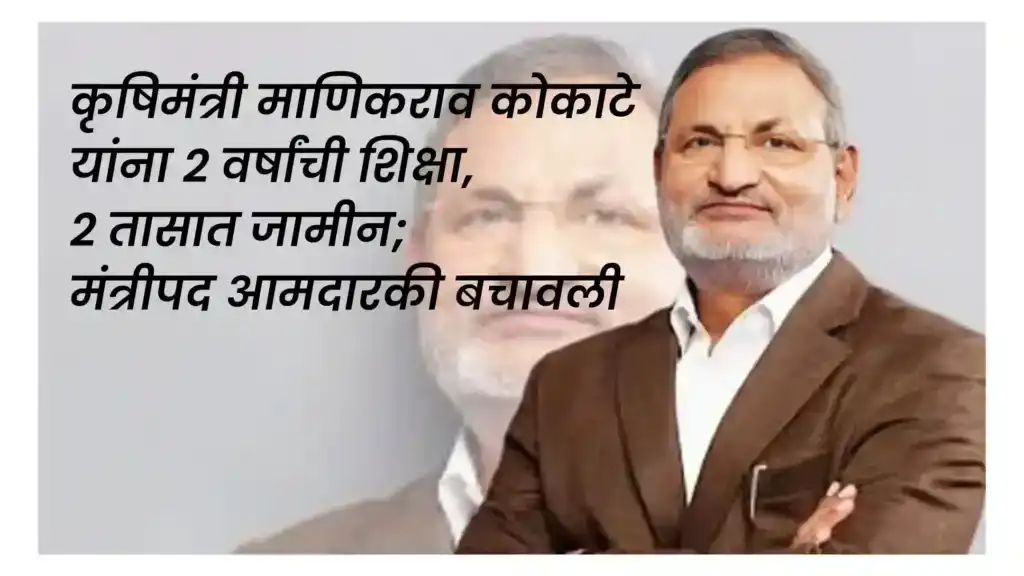 कृषिमंत्री माणिकराव कोकाटे यांना २ वर्षांची शिक्षा, २ तासात जामीन: मंत्रीपद आमदारकी बचावली