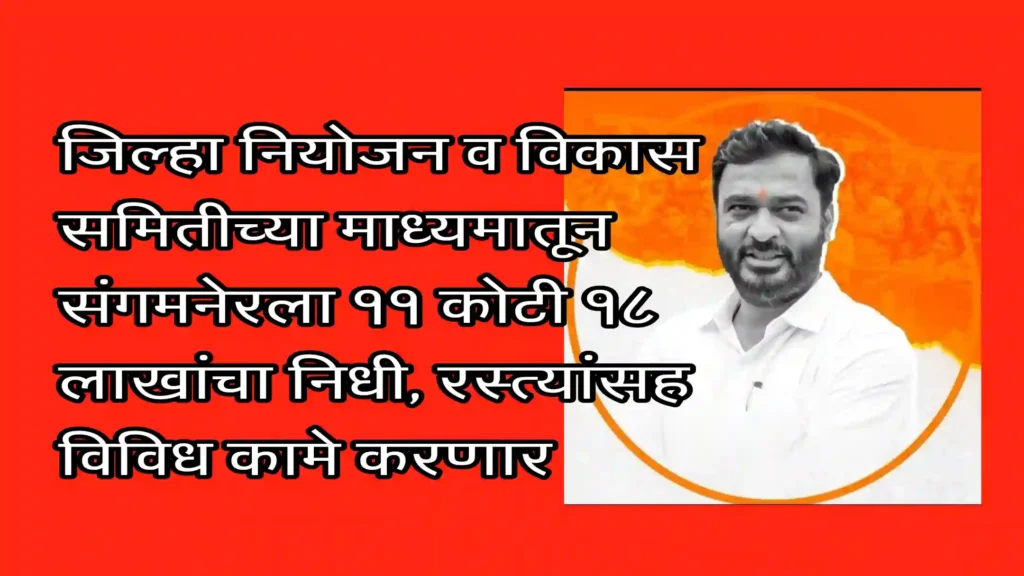 जिल्हा नियोजन व विकास समितीच्या माध्यमातून संगमनेरला ११ कोटी १८ लाखांचा निधी, रस्त्यांसह विविध कामे करणार : आमदार अमोल खताळ