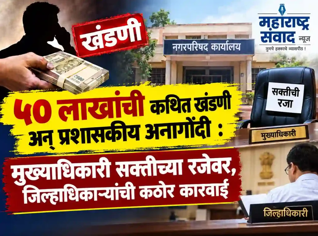 ५० लाखांची कथित खंडणी अन् प्रशासकीय अनागोंदी: मुख्याधिकारी सक्तीच्या रजेवर, जिल्हाधिकाऱ्यांची कठोर कारवाई; नायब तहसीलदार मोहसीन शेख यांच्याकडे अतिरिक्त पदभार