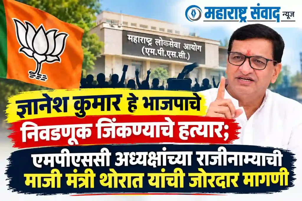 ज्ञानेशकुमार हे भाजपाचे निवडणूक जिंकण्याचे हत्यार; एमपीएससी अध्यक्षांच्या राजीनाम्याची माजी मंत्री थोरात यांची जोरदार मागणी