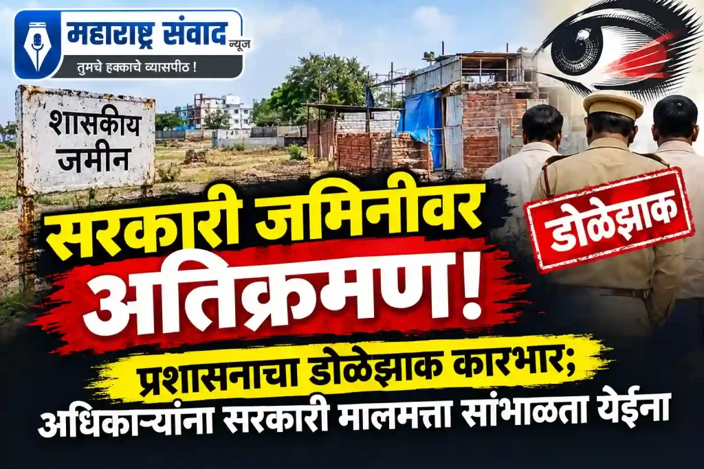 सरकारी जमिनीवर अतिक्रमण! प्रशासनाचा डोळेझाक कारभार; अधिकाऱ्यांना सरकारी मालमत्ता सांभाळता येईना