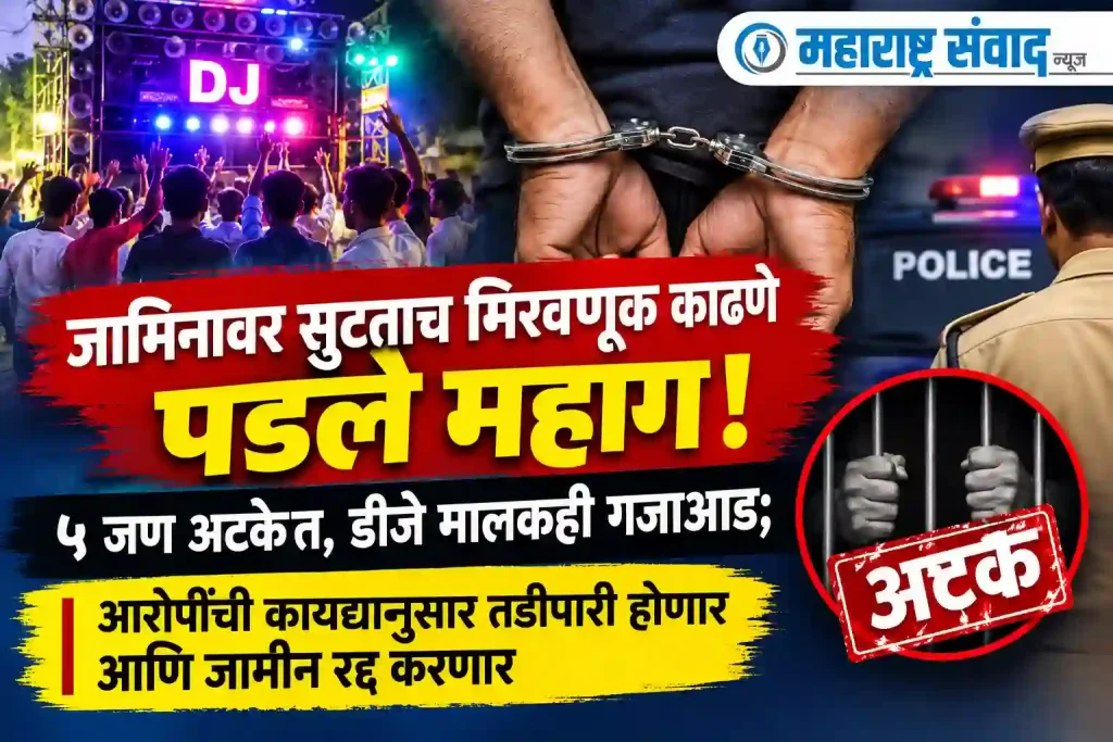 जामिनावर सुटताच मिरवणूक काढणे पडले महाग! ५ जण अटकेत, डीजे मालकही गजाआड; आरोपींची कायद्यानुसार तडीपारी होणार आणि जामीन रद्द करणार